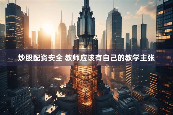 炒股配资安全 教师应该有自己的教学主张