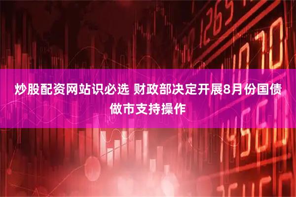 炒股配资网站识必选 财政部决定开展8月份国债做市支持操作
