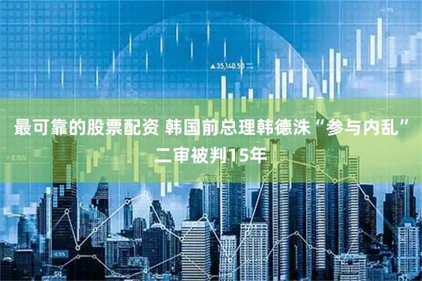 最可靠的股票配资 韩国前总理韩德洙“参与内乱”二审被判15年