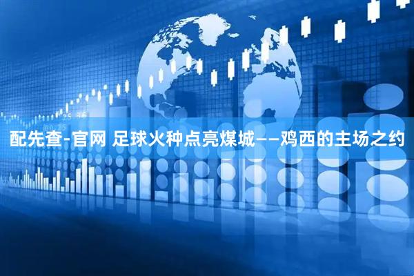 配先查-官网 足球火种点亮煤城——鸡西的主场之约